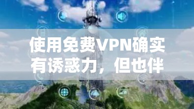 使用免费VPN确实有诱惑力,但也伴随着不少潜在风险。以下是对免费VPN的详细分析和建议 使用免费VPN确实有诱惑力,但也伴随着不少潜在风险。以下是对免费VPN的详细分析和建议