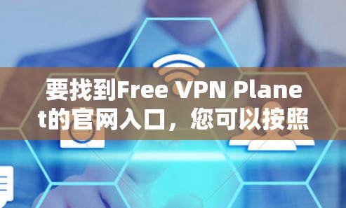 要找到Free VPN Planet的官网入口,您可以按照以下步骤操作 要找到Free VPN Planet的官网入口,您可以按照以下步骤操作