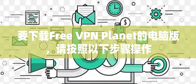 要下载Free VPN Planet的电脑版，请按照以下步骤操作