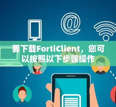 要下载FortiClient,您可以按照以下步骤操作 要下载FortiClient,您可以按照以下步骤操作