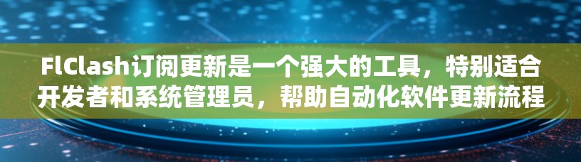 FlClash订阅更新是一个强大的工具,特别适合开发者和系统管理员,帮助自动化软件更新流程。以下是关于FlClash订阅更新的详细信息 FlClash订阅更新是一个强大的工具,特别适合开发者和系统管理员,帮助自动化软件更新流程。以下是关于FlClash订阅更新的详细信息