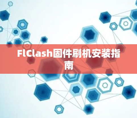 FlClash固件刷机安装指南 FlClash固件刷机安装指南