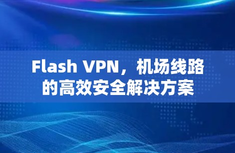 Flash VPN，机场线路的高效安全解决方案