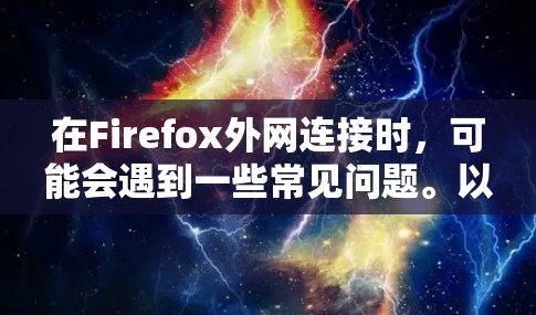 在Firefox外网连接时，可能会遇到一些常见问题。以下是一些常见问题和解决方法