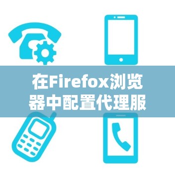 在Firefox浏览器中配置代理服务器可以通过以下步骤完成