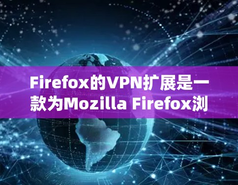 Firefox的VPN扩展是一款为Mozilla Firefox浏览器设计的虚拟专用网络(VPN)扩展,旨在帮助用户加密网络流量、保护隐私并绕过地理限制。以下是对该扩展的详细分析和建议 Firefox的VPN扩展是一款为Mozilla Firefox浏览器设计的虚拟专用网络(VPN)扩展,旨在帮助用户加密网络流量、保护隐私并绕过地理限制。以下是对该扩展的详细分析和建议