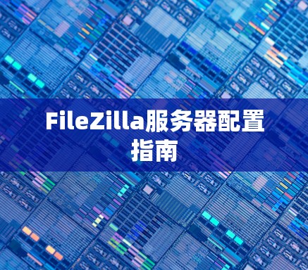 FileZilla服务器配置指南