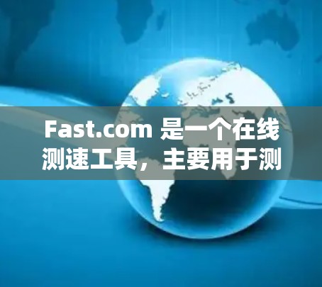 Fast.com 是一个在线测速工具,主要用于测试互联网连接的速度。以下是使用 Fast.com 测速的步骤和一些相关信息 Fast.com 是一个在线测速工具,主要用于测试互联网连接的速度。以下是使用 Fast.com 测速的步骤和一些相关信息