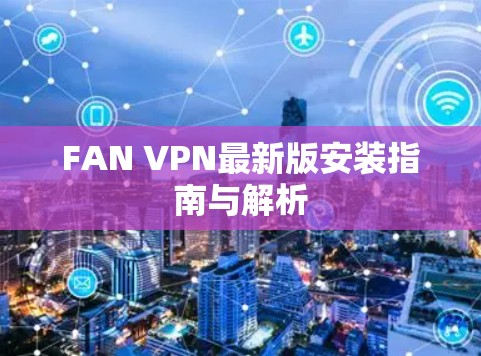FAN VPN最新版安装指南与解析 FAN VPN最新版安装指南与解析