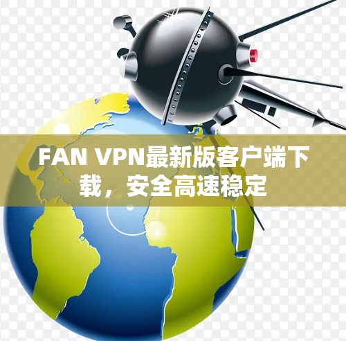 FAN VPN最新版客户端下载,安全高速稳定 FAN VPN最新版客户端下载,安全高速稳定