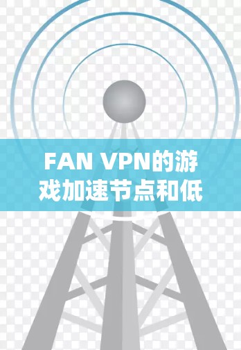 FAN VPN的游戏加速节点和低延迟线路设计是为了优化游戏性能，提升用户体验。以下是详细的解释
