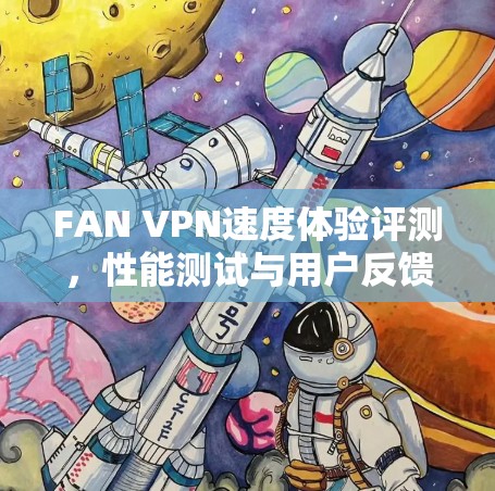 FAN VPN速度体验评测，性能测试与用户反馈分析