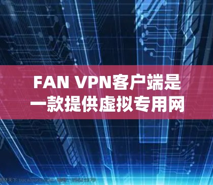 FAN VPN客户端是一款提供虚拟专用网络（VPN）服务的应用程序，旨在帮助用户保护隐私、绕过网络限制或访问受限的资源。以下是一些关于FAN VPN客户端的信息和使用方法
