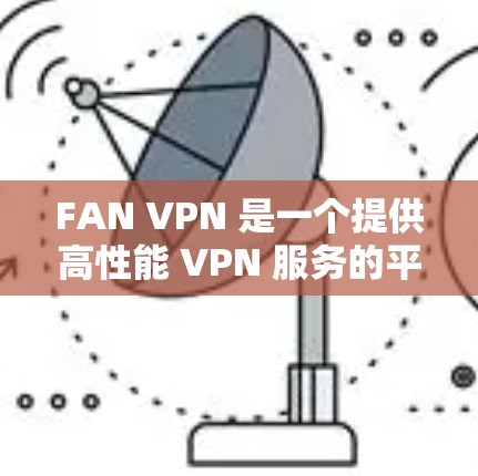 FAN VPN 是一个提供高性能 VPN 服务的平台，专注于为用户提供稳定、快速的网络连接，尤其在机场、咖啡馆等公共场所使用。以下是关于 FAN VPN 机场节点和稳定服务器的一些关键信息