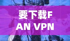 要下载FAN VPN的高速VPN加速器,请按照以下步骤操作 要下载FAN VPN的高速VPN加速器,请按照以下步骤操作