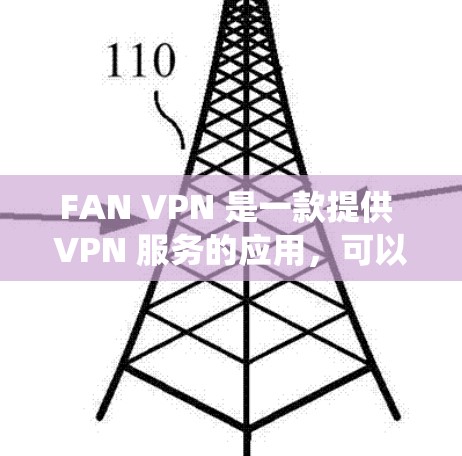 FAN VPN 是一款提供 VPN 服务的应用，可以帮助用户绕过网络限制，访问国外网站或服务。以下是使用 FAN VPN 安卓客户端的基本步骤和教程