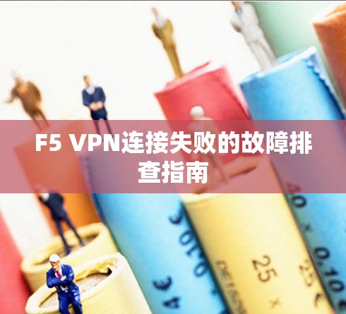 F5 VPN连接失败的故障排查指南