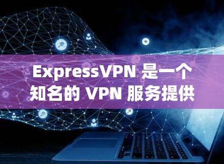 ExpressVPN 是一个知名的 VPN 服务提供商,其正版客户端可以通过其官方网站或官方应用商店获取。以下是获取 ExpressVPN 正版客户端的步骤和相关信息 ExpressVPN 是一个知名的 VPN 服务提供商,其正版客户端可以通过其官方网站或官方应用商店获取。以下是获取 ExpressVPN 正版客户端的步骤和相关信息