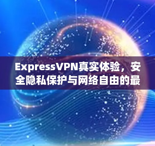ExpressVPN真实体验，安全隐私保护与网络自由的最佳选择