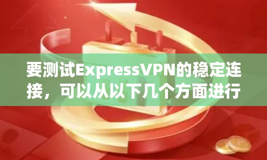 要测试ExpressVPN的稳定连接，可以从以下几个方面进行检查和测试