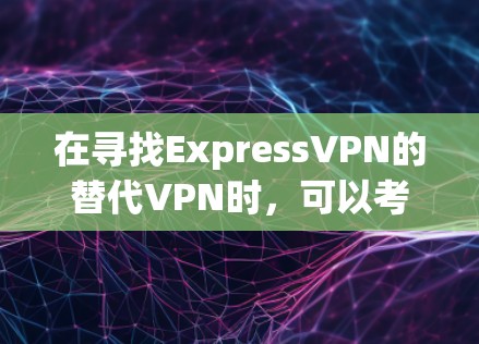 在寻找ExpressVPN的替代VPN时，可以考虑以下几种优质选择，每种都有其独特的优势