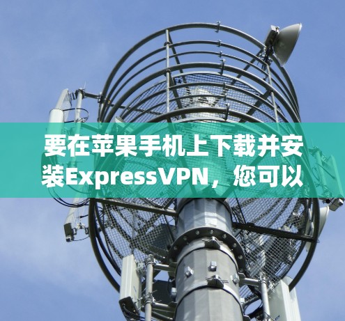 要在苹果手机上下载并安装ExpressVPN，您可以按照以下步骤操作