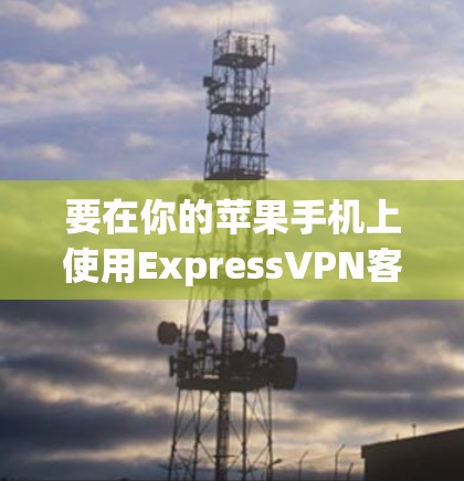 要在你的苹果手机上使用ExpressVPN客户端，以下是步骤