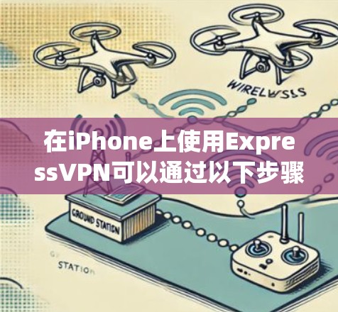 在iPhone上使用ExpressVPN可以通过以下步骤进行操作
