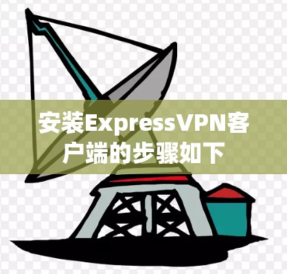 安装ExpressVPN客户端的步骤如下