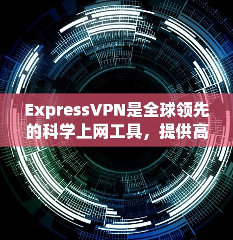 ExpressVPN是全球领先的科学上网工具，提供高效、安全的网络访问解决方案。以下是对其海外访问能力的详细评测