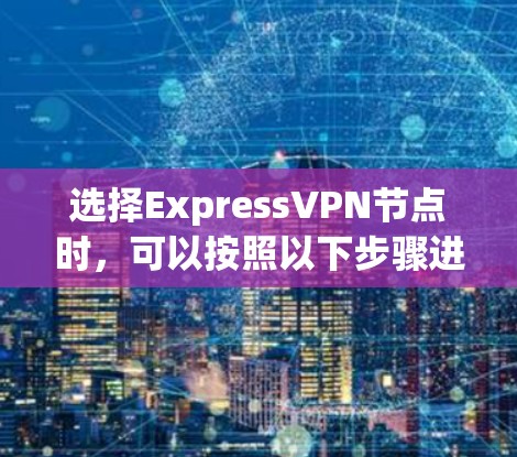 选择ExpressVPN节点时,可以按照以下步骤进行 选择ExpressVPN节点时,可以按照以下步骤进行