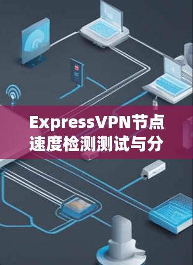 ExpressVPN节点速度检测测试与分析 ExpressVPN节点速度检测测试与分析