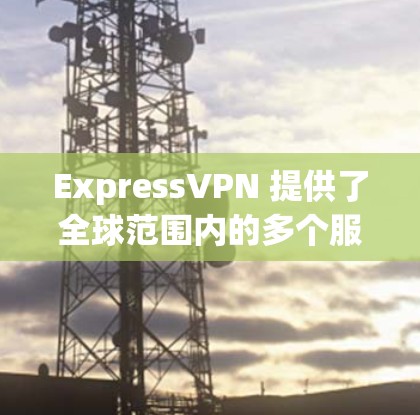ExpressVPN 提供了全球范围内的多个服务器节点，用户可以根据需求选择最适合的服务器位置。以下是ExpressVPN 的节点分布情况
