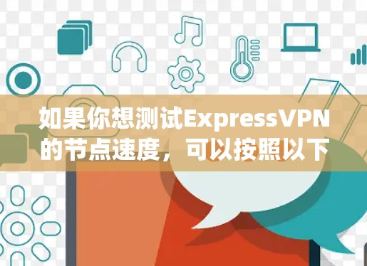 如果你想测试ExpressVPN的节点速度，可以按照以下步骤进行