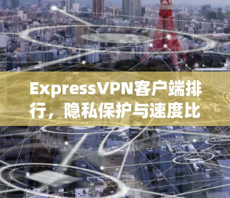 ExpressVPN客户端排行，隐私保护与速度比解析