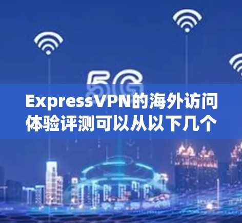 ExpressVPN的海外访问体验评测可以从以下几个方面进行 ExpressVPN的海外访问体验评测可以从以下几个方面进行