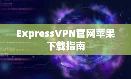 ExpressVPN官网苹果下载指南