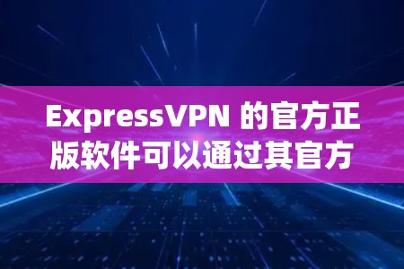 ExpressVPN 的官方正版软件可以通过其官方网站或授权的应用商店获取。以下是获取正版软件的步骤 ExpressVPN 的官方正版软件可以通过其官方网站或授权的应用商店获取。以下是获取正版软件的步骤