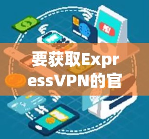 要获取ExpressVPN的官方客户端安装包，请按照以下步骤操作