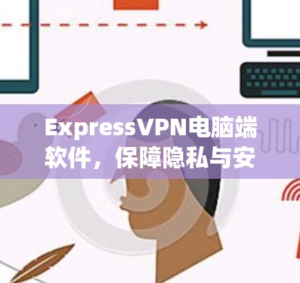 ExpressVPN电脑端软件，保障隐私与安全
