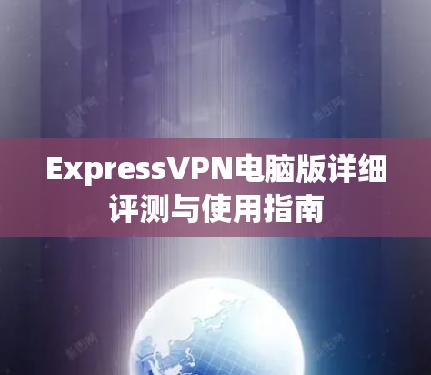 ExpressVPN电脑版详细评测与使用指南