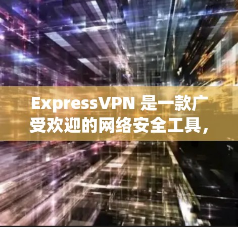 ExpressVPN 是一款广受欢迎的网络安全工具，主要用于保护用户的网络隐私和安全。以下是 ExpressVPN 的一些关键功能和特点
