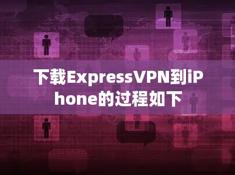 下载ExpressVPN到iPhone的过程如下