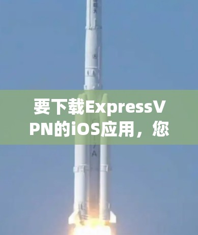 要下载ExpressVPN的iOS应用,您可以按照以下步骤操作