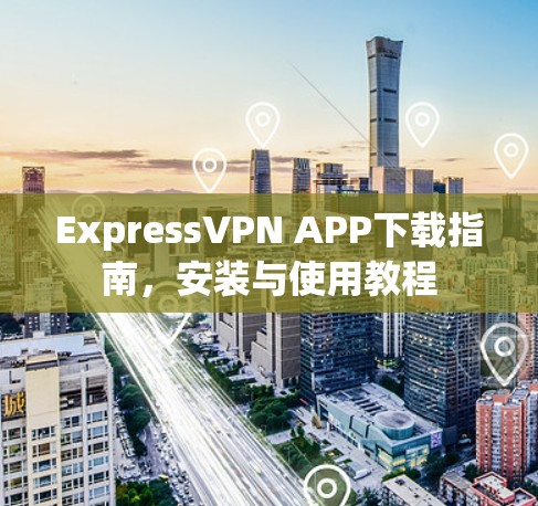 ExpressVPN APP下载指南，安装与使用教程