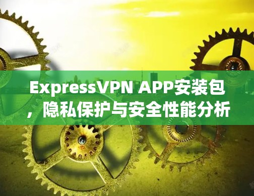 ExpressVPN APP安装包,隐私保护与安全性能分析