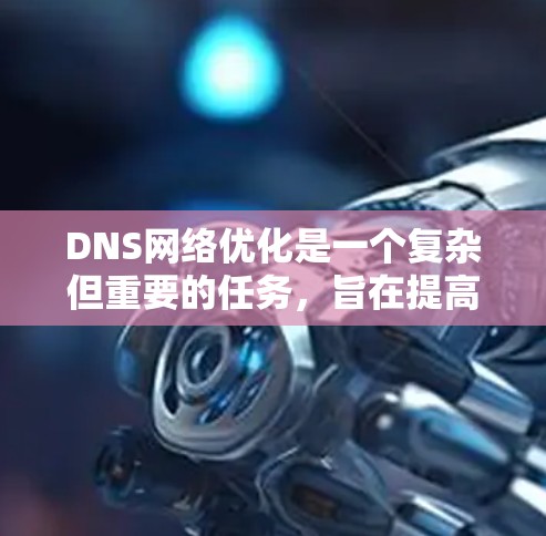 DNS网络优化是一个复杂但重要的任务,旨在提高DNS解析效率、减少网络带宽消耗,并确保DNS服务的稳定性和安全性。以下是一些关键的优化方法