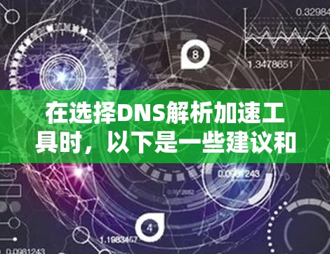 在选择DNS解析加速工具时,以下是一些建议和推荐,根据您的需求和使用场景