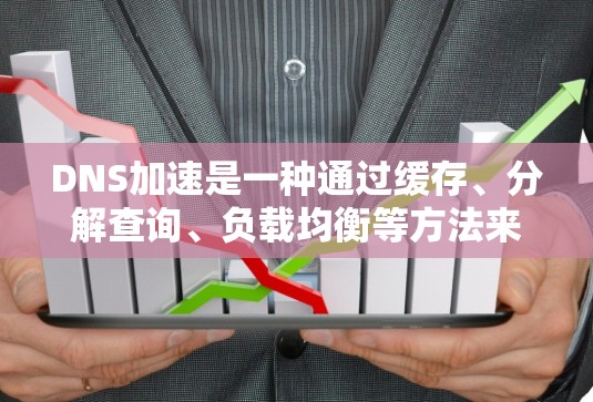 DNS加速是一种通过缓存、分解查询、负载均衡等方法来提高DNS解析速度和效率的技术。以下是关于DNS加速的详细总结